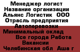 Менеджер-логист › Название организации ­ Альянс-Логистик, ООО › Отрасль предприятия ­ Автоперевозки › Минимальный оклад ­ 10 000 - Все города Работа » Вакансии   . Челябинская обл.,Аша г.